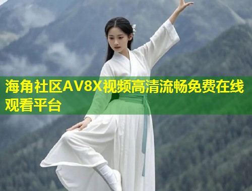 海角社区AV8X视频高清流畅免费在线观看平台  第1张