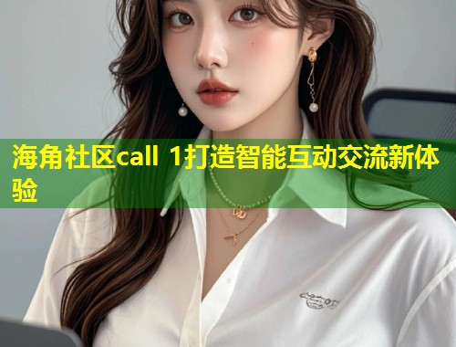 海角社区call 1打造智能互动交流新体验  第1张