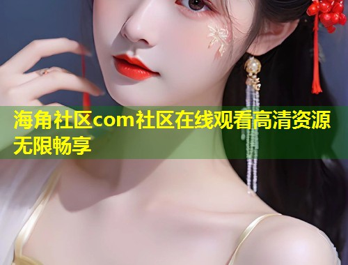 海角社区com社区在线观看高清资源无限畅享  第1张
