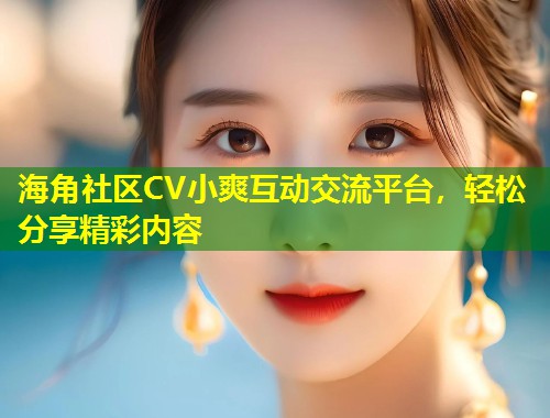 海角社区CV小爽互动交流平台，轻松分享精彩内容  第2张