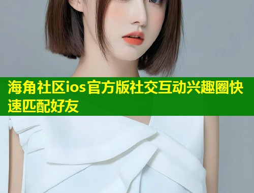 海角社区ios官方版社交互动兴趣圈快速匹配好友  第2张