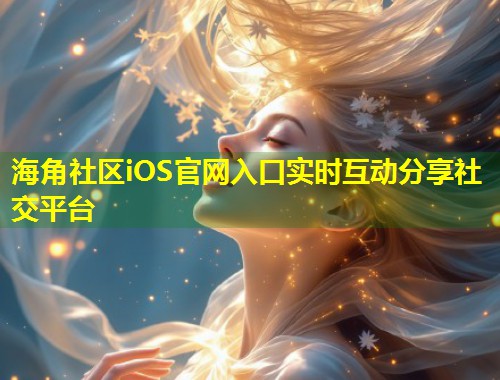 海角社区iOS官网入口实时互动分享社交平台  第1张