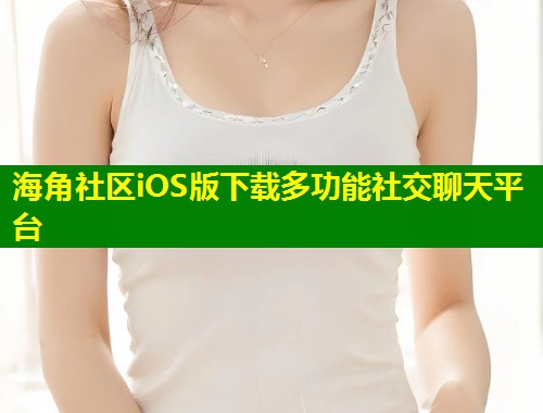 海角社区iOS版下载多功能社交聊天平台  第1张
