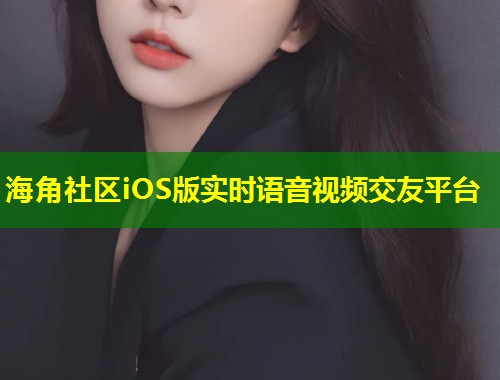 海角社区iOS版实时语音视频交友平台  第1张