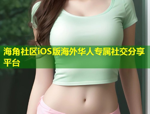 海角社区iOS版海外华人专属社交分享平台  第2张