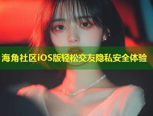 海角社区iOS版轻松交友隐私安全体验  第1张