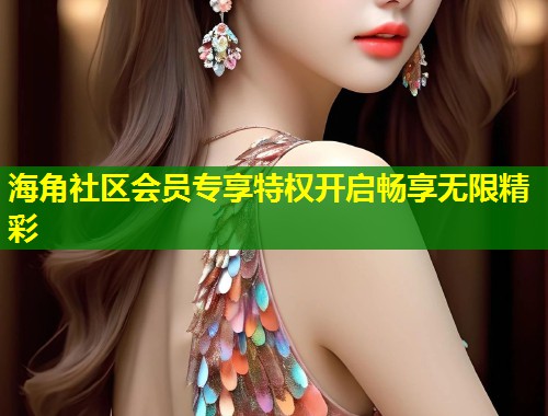 海角社区会员专享特权开启畅享无限精彩  第2张
