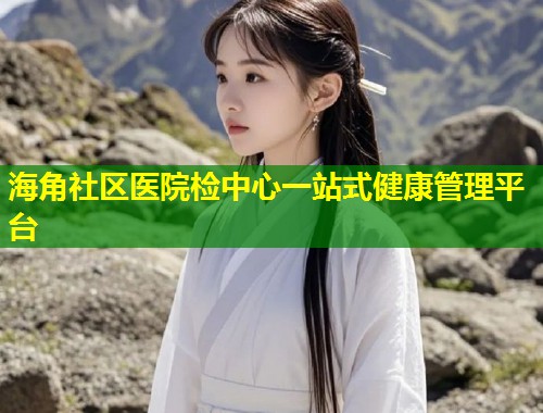 海角社区医院检中心一站式健康管理平台  第1张