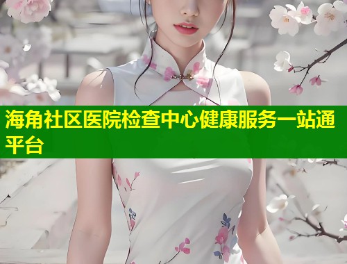 海角社区医院检查中心健康服务一站通平台  第1张