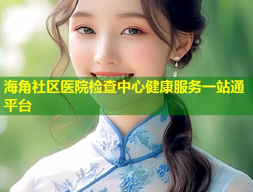 海角社区医院检查中心健康服务一站通平台  第2张