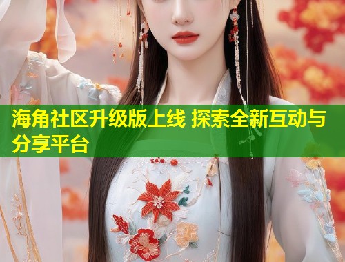 海角社区升级版上线 探索全新互动与分享平台  第1张