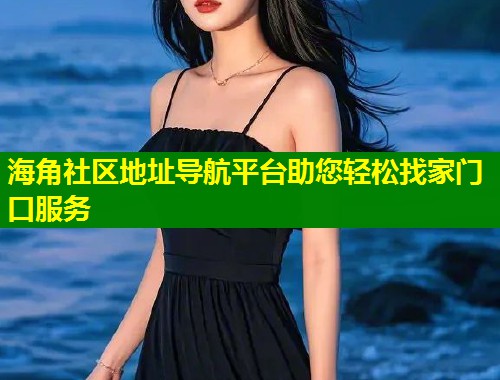 海角社区地址导航平台助您轻松找家门口服务  第1张