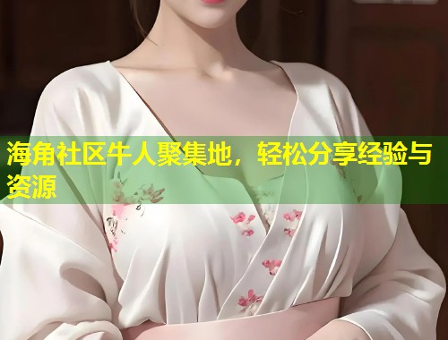 海角社区牛人聚集地，轻松分享经验与资源  第1张