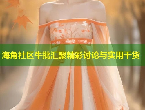 海角社区牛批汇聚精彩讨论与实用干货  第1张