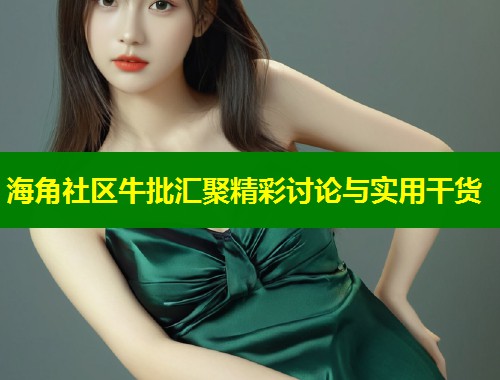 海角社区牛批汇聚精彩讨论与实用干货  第2张