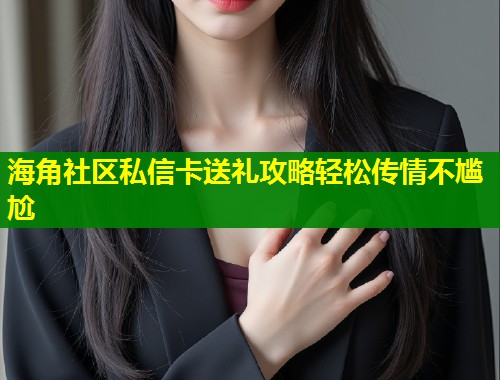 海角社区私信卡送礼攻略轻松传情不尴尬  第1张