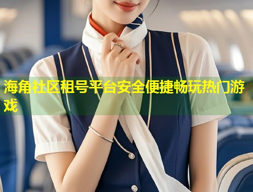 海角社区租号平台安全便捷畅玩热门游戏  第1张