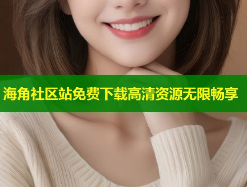海角社区站免费下载高清资源无限畅享  第1张