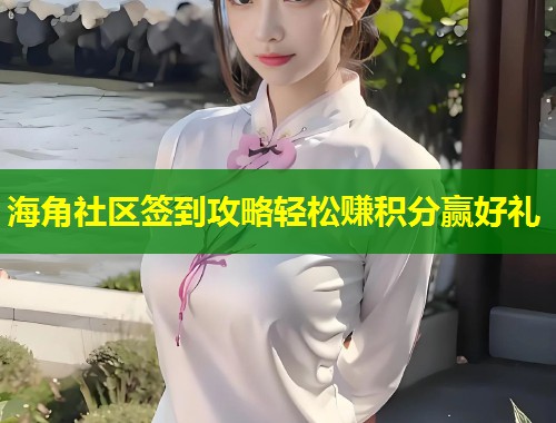 海角社区签到攻略轻松赚积分赢好礼  第1张