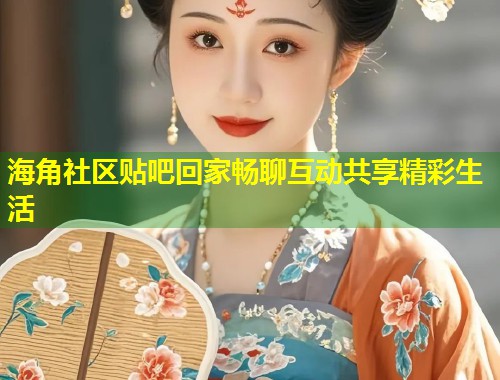 海角社区贴吧回家畅聊互动共享精彩生活  第1张
