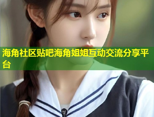 海角社区贴吧海角姐姐互动交流分享平台  第2张