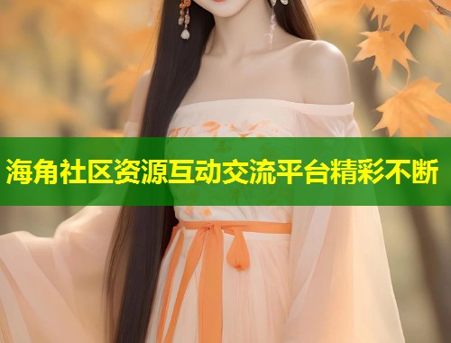 海角社区资源互动交流平台精彩不断  第1张