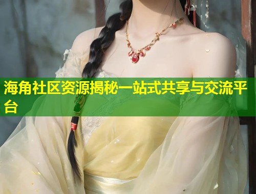 海角社区资源揭秘一站式共享与交流平台  第1张