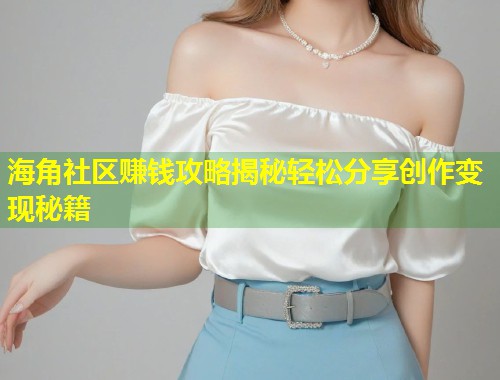 海角社区赚钱攻略揭秘轻松分享创作变现秘籍  第1张
