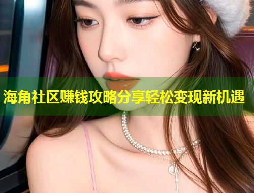 海角社区赚钱攻略分享轻松变现新机遇  第1张