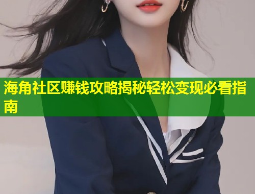 海角社区赚钱攻略揭秘轻松变现必看指南  第1张