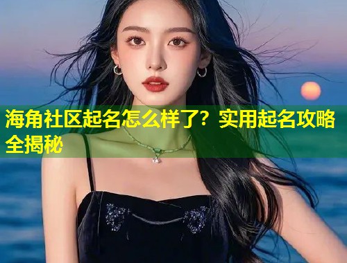 海角社区起名怎么样了？实用起名攻略全揭秘  第2张