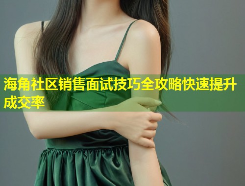 海角社区销售面试技巧全攻略快速提升成交率  第1张