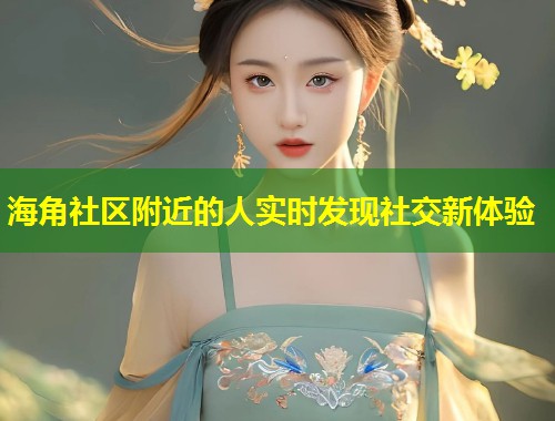 海角社区附近的人实时发现社交新体验  第1张