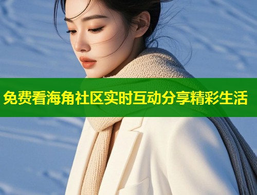 免费看海角社区实时互动分享精彩生活  第1张