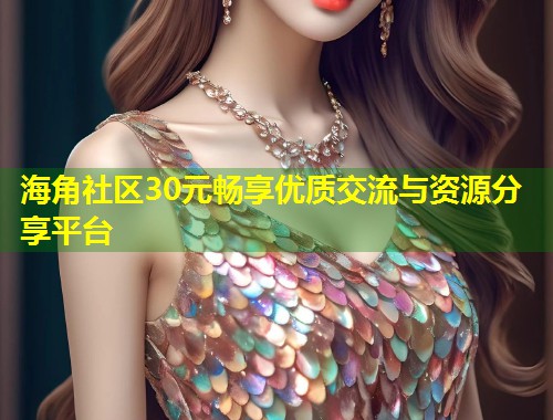 海角社区30元畅享优质交流与资源分享平台  第2张