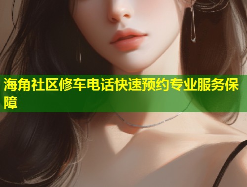海角社区修车电话快速预约专业服务保障  第1张