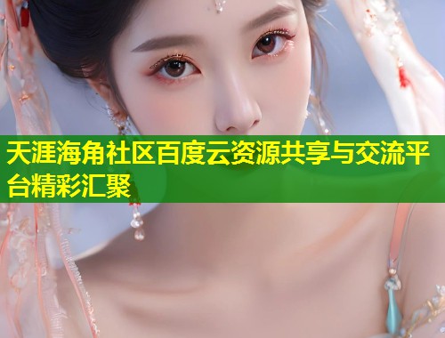 天涯海角社区百度云资源共享与交流平台精彩汇聚  第2张