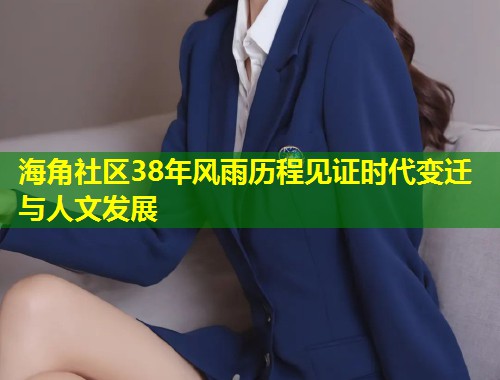 海角社区38年风雨历程见证时代变迁与人文发展  第1张