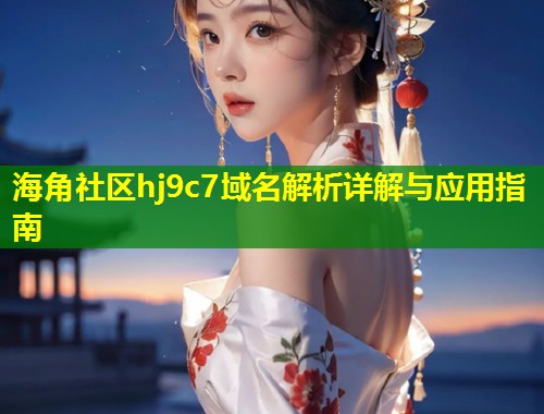 海角社区hj9c7域名解析详解与应用指南  第1张