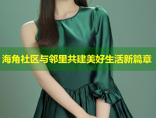 海角社区与邻里共建美好生活新篇章  第1张