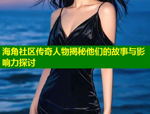 海角社区传奇人物揭秘他们的故事与影响力探讨  第2张