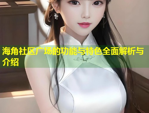 海角社区广场的功能与特色全面解析与介绍  第2张