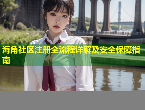 海角社区注册全流程详解及安全保障指南  第1张