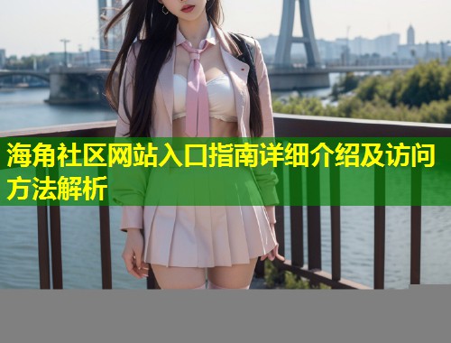 海角社区网站入口指南详细介绍及访问方法解析  第1张