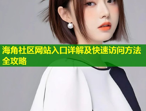 海角社区网站入口详解及快速访问方法全攻略  第1张