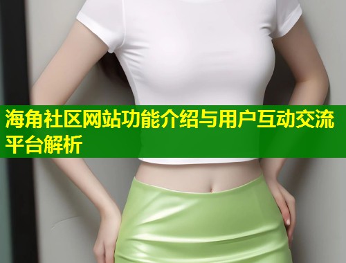 海角社区网站功能介绍与用户互动交流平台解析  第1张