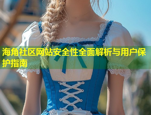 海角社区网站安全性全面解析与用户保护指南  第1张