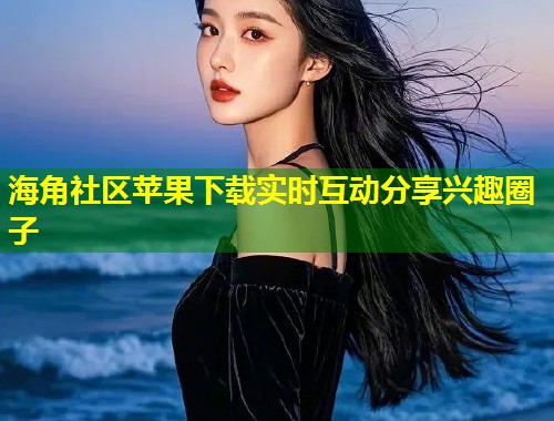 海角社区苹果下载实时互动分享兴趣圈子  第1张