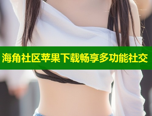海角社区苹果下载畅享多功能社交  第2张