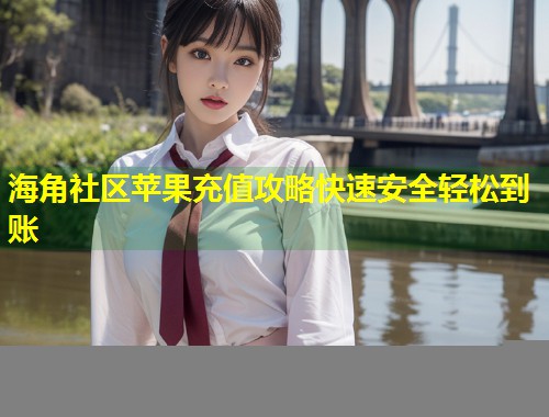 海角社区苹果充值攻略快速安全轻松到账  第1张